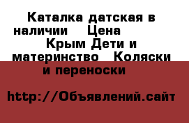 Каталка датская в наличии  › Цена ­ 3 000 - Крым Дети и материнство » Коляски и переноски   